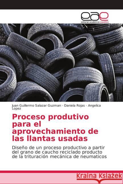Proceso produtivo para el aprovechamiento de las llantas usadas : Diseño de un proceso productivo a partir del grano de caucho reciclado producto de la trituración mecánica de neumaticos Salazar Guzman, Juan Guillermo; Rojas, Daniela; Lopez, Angelica 9786202162258