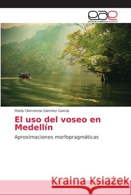 El uso del voseo en Medellín Sánchez García, María Clemencia 9786202162661