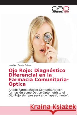 Ojo Rojo: Diagnóstico Diferencial en la Farmacia Comunitaria-Óptica García Cairós, Jonathan 9786202162999 Editorial Académica Española