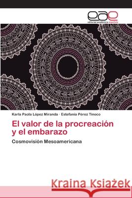 El valor de la procreación y el embarazo López Miranda, Karla Paola 9786202163446 Editorial Academica Espanola
