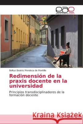 Redimensión de la praxis docente en la universidad Mendoza de Mantilla, Belkys Beatriz 9786202163767