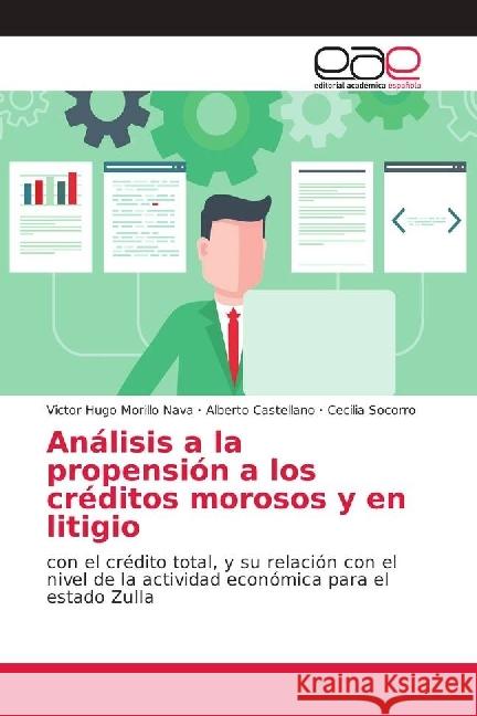 Análisis a la propensión a los créditos morosos y en litigio : con el crédito total, y su relación con el nivel de la actividad económica para el estado Zulla Morillo Nava, Victor Hugo; Castellano, Alberto; Socorro, Cecilia 9786202164641