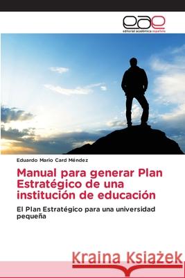 Manual para generar Plan Estratégico de una institución de educación Card Méndez, Eduardo Mario 9786202164849