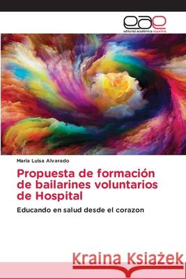 Propuesta de formación de bailarines voluntarios de Hospital Alvarado, Maria Luisa 9786202164979 Editorial Académica Española