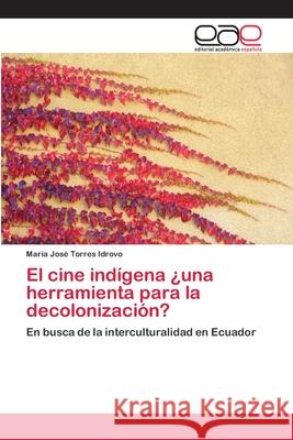 El cine indígena ¿una herramienta para la decolonización? Torres Idrovo, María José 9786202165167