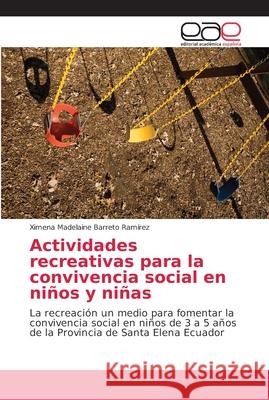 Actividades recreativas para la convivencia social en niños y niñas : La recreación un medio para fomentar la convivencia social en niños de 3 a 5 años de la Provincia de Santa Elena Ecuador Barreto Ramírez, Ximena Madelaine 9786202165280 Editorial Académica Española