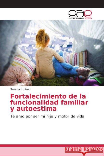 Fortalecimiento de la funcionalidad familiar y autoestima : Te amo por ser mi hijo y motor de vida Jiménez, Susana 9786202165747