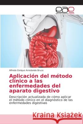 Aplicación del método clínico a las enfermedades del aparato digestivo Arredondo Bruce, Alfredo Enrique 9786202165822 Editorial Académica Española