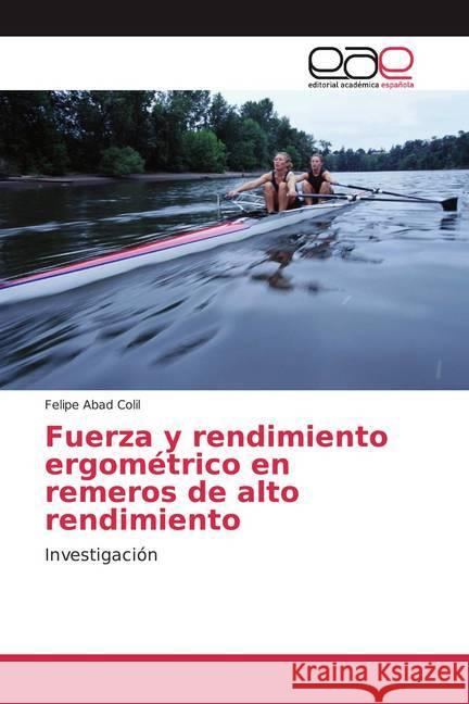 Fuerza y rendimiento ergométrico en remeros de alto rendimiento : Investigación Abad Colil, Felipe 9786202166607 Editorial Académica Española