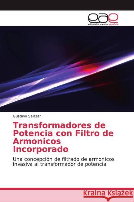 Transformadores de Potencia con Filtro de Armonicos Incorporado : Una concepción de filtrado de armonicos invasiva al transformador de potencia Salazar, Gustavo 9786202167079