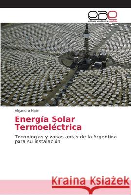 Energía Solar Termoeléctrica : Tecnologías y zonas aptas de la Argentina para su instalación Haim, Alejandro 9786202167338