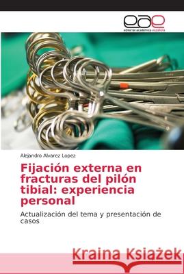 Fijación externa en fracturas del pilón tibial: experiencia personal Álvarez López, Alejandro 9786202167628 Editorial Académica Española