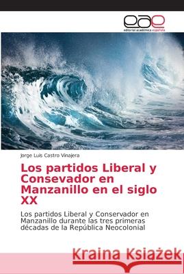 Los partidos Liberal y Consevador en Manzanillo en el siglo XX Castro Vinajera, Jorge Luis 9786202168434