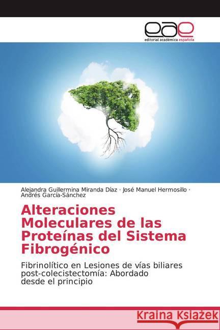 Alteraciones Moleculares de las Proteínas del Sistema Fibrogénico : Fibrinolítico en Lesiones de vías biliares post-colecistectomía: Abordado desde el principio Miranda Díaz, Alejandra Guillermina; Hermosillo, José Manuel; García-Sánchez, Andrés 9786202168441