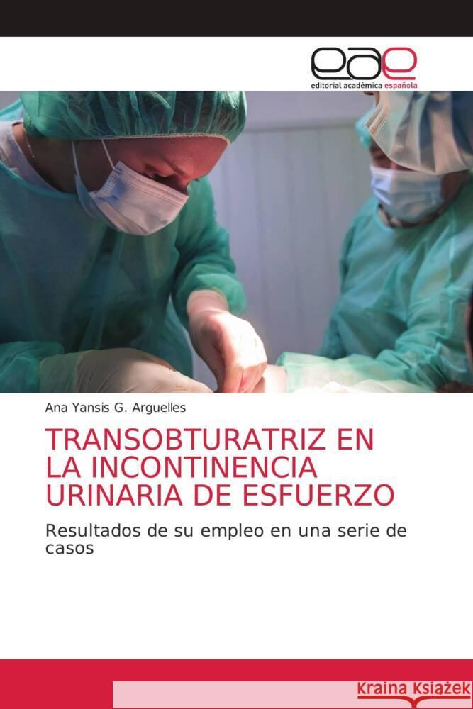 TRANSOBTURATRIZ EN LA INCONTINENCIA URINARIA DE ESFUERZO G. Arguelles, Ana Yansis 9786202168557 Editorial Académica Española