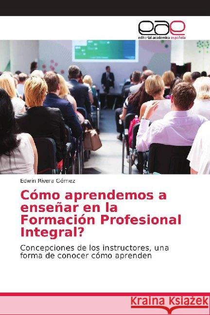 Cómo aprendemos a enseñar en la Formación Profesional Integral? : Concepciones de los instructores, una forma de conocer cómo aprenden Rivera Gómez, Edwin 9786202168823