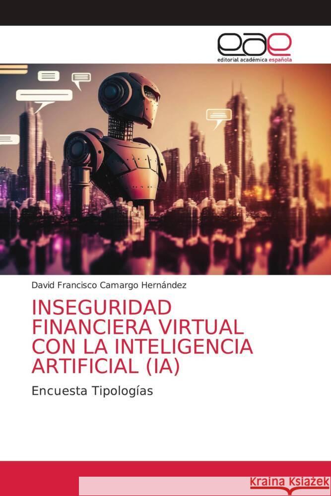 Inseguridad Financiera Virtual Con La Inteligencia Artificial (Ia) David Francisco Camarg 9786202168854 Editorial Academica Espanola