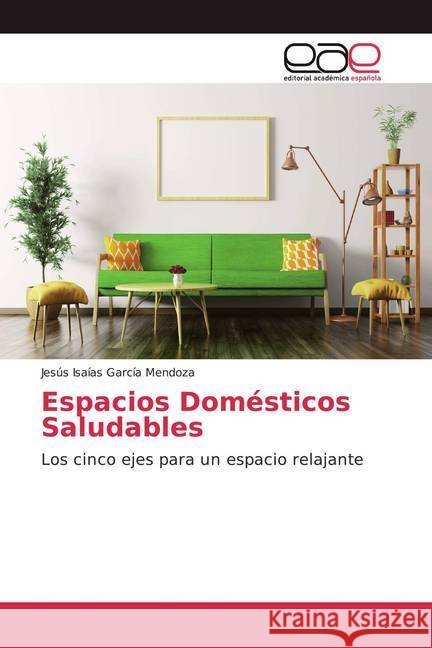 Espacios Domésticos Saludables : Los cinco ejes para un espacio relajante García Mendoza, Jesús Isaías 9786202169066 Editorial Académica Española