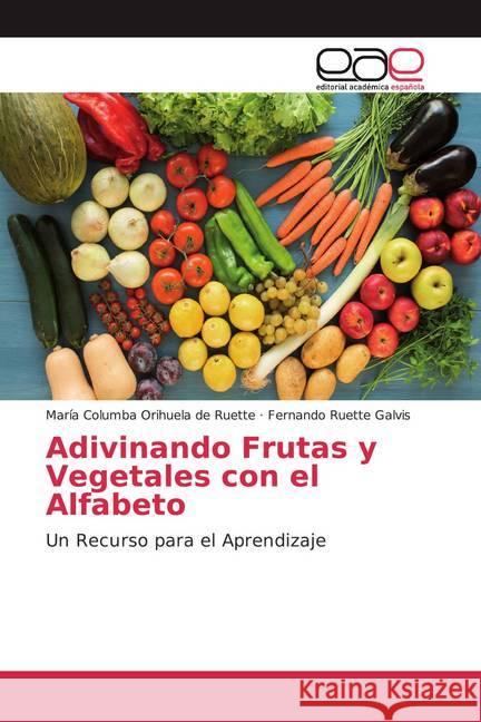 Adivinando Frutas y Vegetales con el Alfabeto : Un Recurso para el Aprendizaje Orihuela de Ruette, María Columba; Ruette Galvis, Fernando 9786202169707 Editorial Académica Española