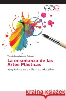 La enseñanza de las Artes Plásticas Acuña Fujiwara, Victoria Eugenia 9786202170086 Editorial Académica Española
