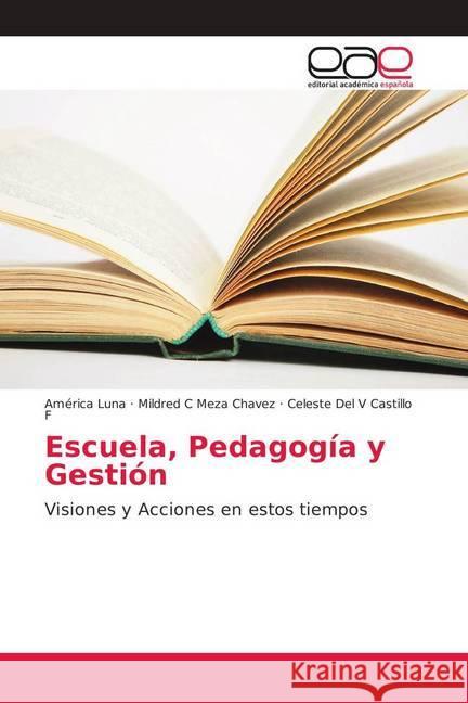 Escuela, Pedagogía y Gestión : Visiones y Acciones en estos tiempos Luna, América; Meza Chavez, Mildred C; Castillo F, Celeste Del V 9786202170130