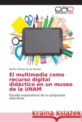 El multimedia como recurso digital didáctico en un museo de la UNAM García Morales, Martha Patricia 9786202170321