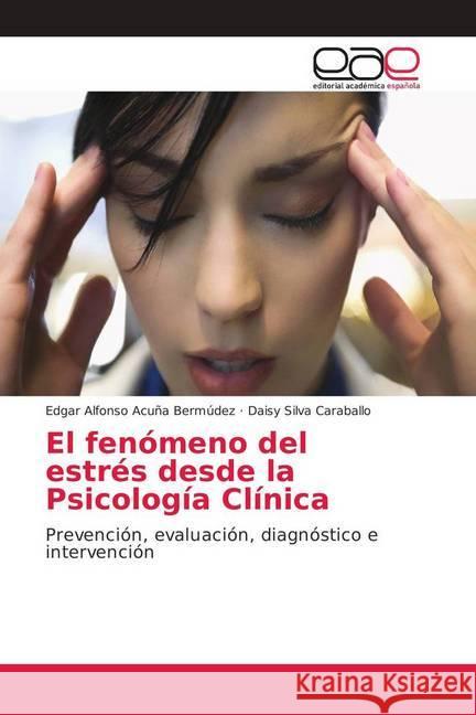 El fenómeno del estrés desde la Psicología Clínica : Prevención, evaluación, diagnóstico e intervención Acuña Bermúdez, Edgar Alfonso; Silva Caraballo, Daisy 9786202172585 Editorial Académica Española