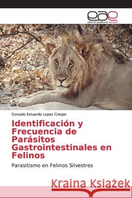 Identificación y Frecuencia de Parásitos Gastrointestinales en Felinos Lopez Crespo, Gonzalo Estuardo 9786202173063