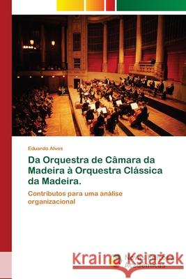 Da Orquestra de Câmara da Madeira à Orquestra Clássica da Madeira. Alves, Eduardo 9786202174039 Novas Edicioes Academicas