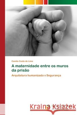 A maternidade entre os muros da prisão Costa de Lima, Camila 9786202176194 Novas Edicioes Academicas