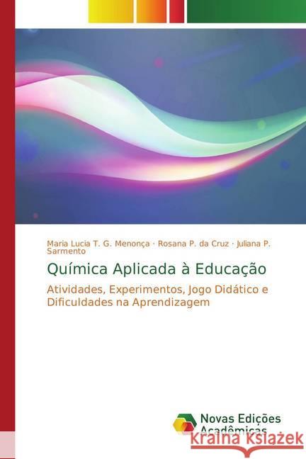 Química Aplicada à Educação : Atividades, Experimentos, Jogo Didático e Dificuldades na Aprendizagem T. G. Menonça, Maria Lucia; P. da Cruz, Rosana; Sarmento, Juliana P. 9786202178419