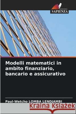 Modelli matematici in ambito finanziario, bancario e assicurativo Lomba Lendjambi, Paul-Wetcho 9786202183369 Edizioni Sapienza