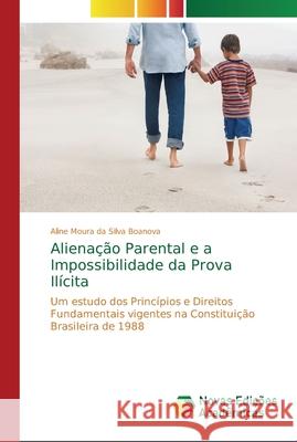 Alienação Parental e a Impossibilidade da Prova Ilícita Moura Da Silva Boanova, Aline 9786202187640 Novas Edicoes Academicas