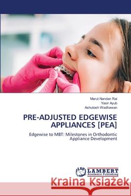 PRE-ADJUSTED EDGEWISE APPLIANCES [PEA] Rai, Marut Nandan, Ayub, Yasir, Wadhawan, Ashutosh 9786202190145