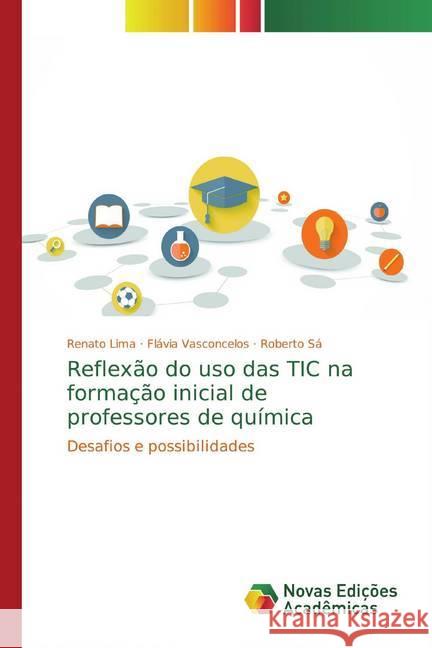 Reflexão do uso das TIC na formação inicial de professores de química : Desafios e possibilidades Lima, Renato; Vasconcelos, Flávia; Sá, Roberto 9786202193054