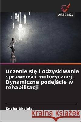 Uczenie sie i odzyskiwanie sprawnosci motorycznej: Dynamiczne podejscie w rehabilitacji Bhalala, Sneha 9786202195263