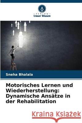 Motorisches Lernen und Wiederherstellung: Dynamische Ansätze in der Rehabilitation Bhalala, Sneha 9786202195850