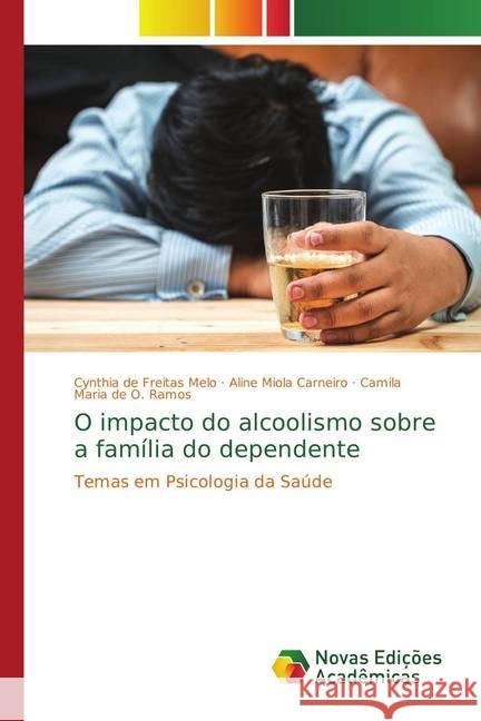 O impacto do alcoolismo sobre a família do dependente : Temas em Psicologia da Saúde de Freitas Melo, Cynthia; Carneiro, Aline Miola; de O. Ramos, Camila Maria 9786202196093