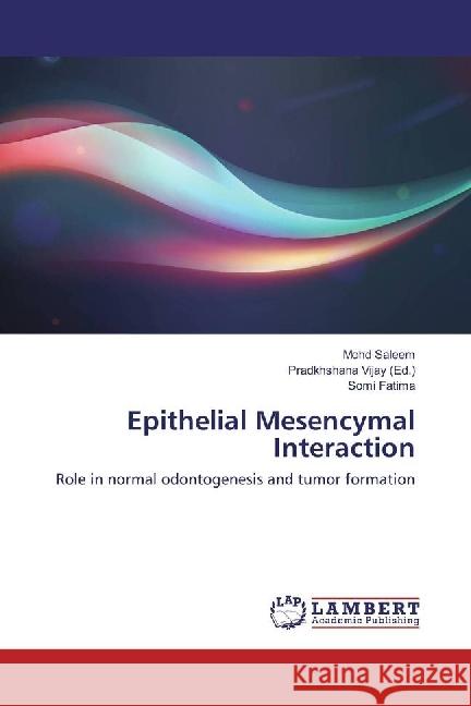 Epithelial Mesencymal Interaction : Role in normal odontogenesis and tumor formation Saleem, Mohd; Fatima, Somi 9786202196680 LAP Lambert Academic Publishing
