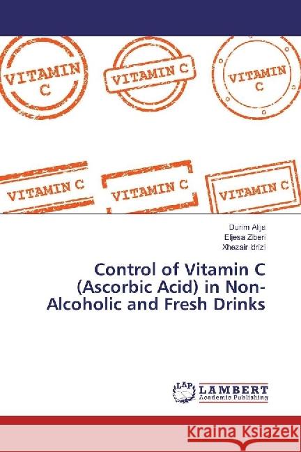 Control of Vitamin C (Ascorbic Acid) in Non-Alcoholic and Fresh Drinks Alija, Durim; Ziberi, Eljesa; Idrizi, Xhezair 9786202197564 LAP Lambert Academic Publishing