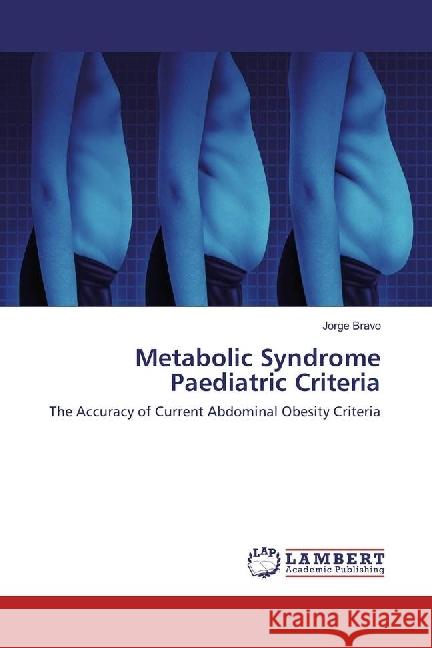 Metabolic Syndrome Paediatric Criteria : The Accuracy of Current Abdominal Obesity Criteria Bravo, Jorge 9786202197816 LAP Lambert Academic Publishing