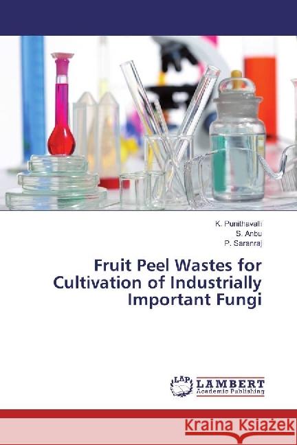 Fruit Peel Wastes for Cultivation of Industrially Important Fungi Punithavalli, K.; Anbu, S.; Saranraj, P. 9786202198486 LAP Lambert Academic Publishing