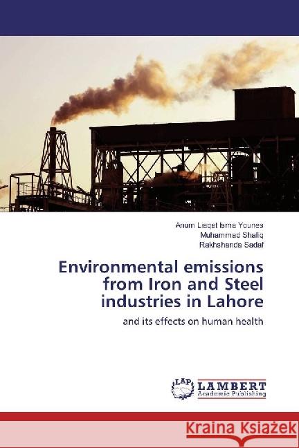 Environmental emissions from Iron and Steel industries in Lahore : and its effects on human health Isma Younes, Anum Liaqat; Shafiq, Muhammad; Sadaf, Rakhshanda 9786202198608 LAP Lambert Academic Publishing