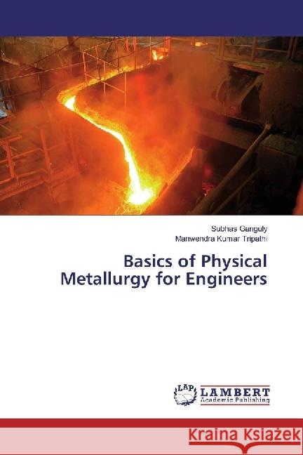 Basics of Physical Metallurgy for Engineers Ganguly, Subhas; Tripathi, Manwendra Kumar 9786202198844