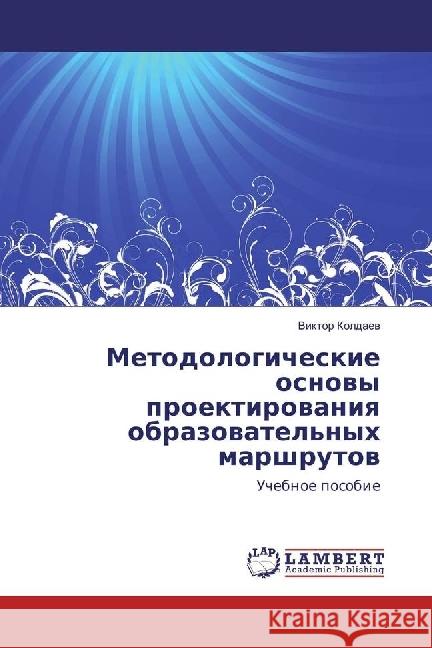 Metodologicheskie osnovy proektirovaniya obrazovatel'nyh marshrutov : Uchebnoe posobie Koldaev, Viktor 9786202199049