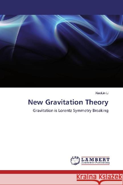 New Gravitation Theory : Gravitation is Lorentz Symmetry Breaking Li, XiaoLin 9786202199247