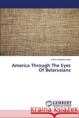 America Through The Eyes Of Belarusians Uladykouskaja, Liubou 9786202199865 LAP Lambert Academic Publishing