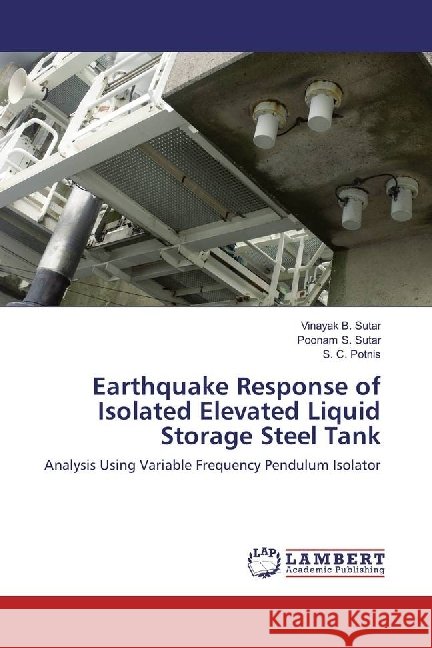 Earthquake Response of Isolated Elevated Liquid Storage Steel Tank : Analysis Using Variable Frequency Pendulum Isolator Sutar, Vinayak B.; Sutar, Poonam S.; Potnis, S. C. 9786202199988