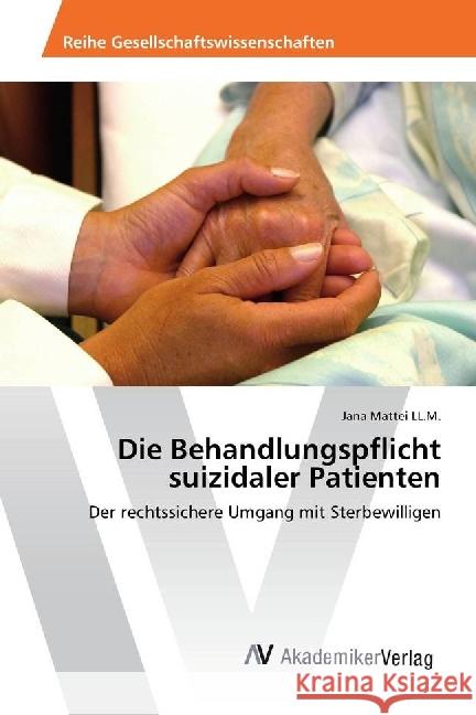 Die Behandlungspflicht suizidaler Patienten : Der rechtssichere Umgang mit Sterbewilligen Mattei LL.M., Jana 9786202200196