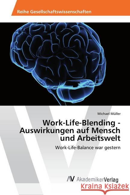 Work-Life-Blending - Auswirkungen auf Mensch und Arbeitswelt : Work-Life-Balance war gestern Müller, Michael 9786202200585 AV Akademikerverlag